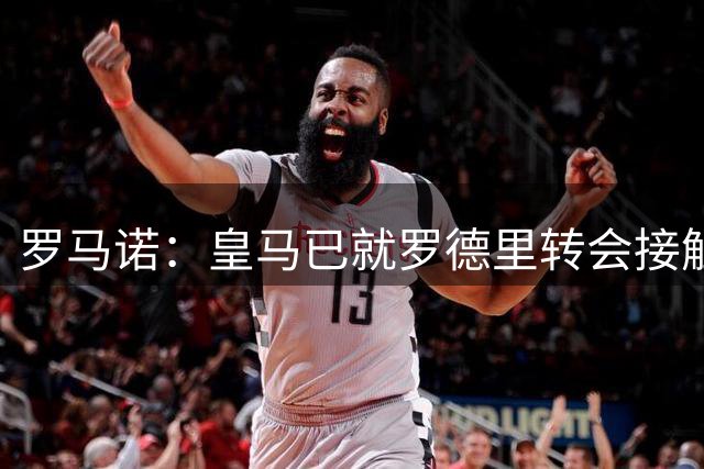 罗马诺：皇马已就罗德里转会接触曼城，愿出价超5000万欧